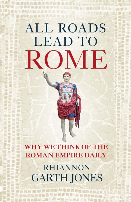 All Roads Lead to Rome: Why we think of the Roman Empire daily