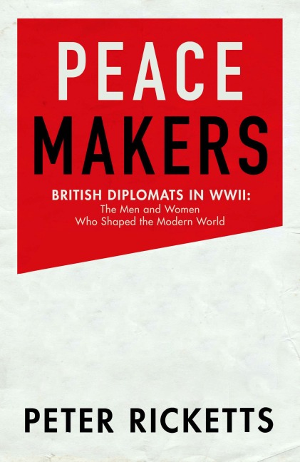 Peace Makers: Shaping the modern world: the men and women of the Foreign Office in WWII