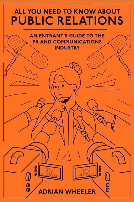 All You Need to Know about Public Relations: An Entrants Guide to the PR and Communications Industry