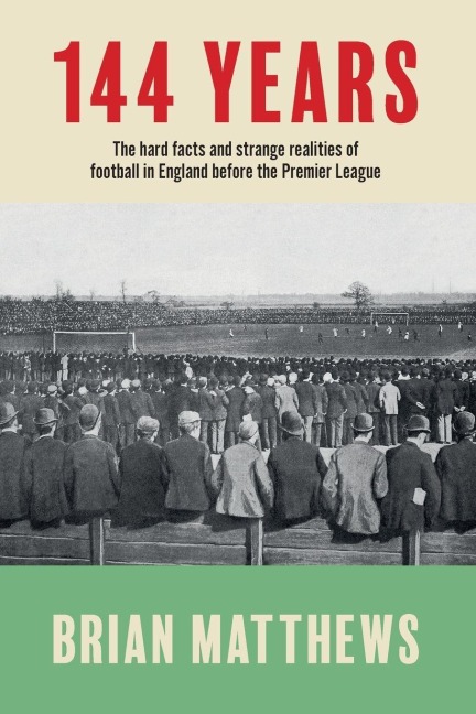 144 Years: The Hard Facts and Strange Realities of Football in England Before the Premier League