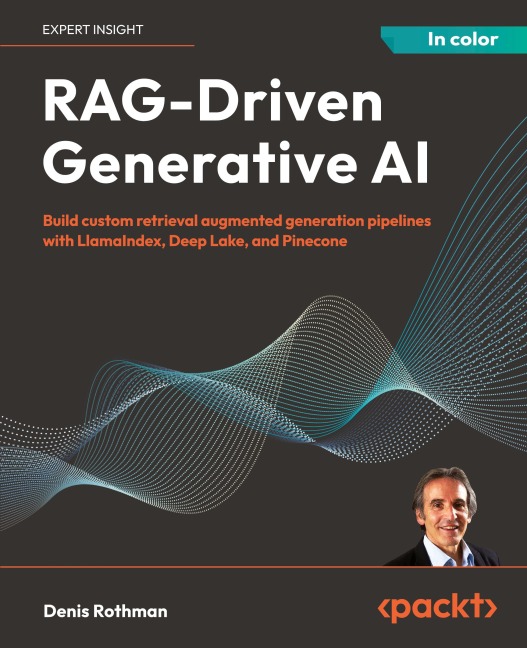 RAG-Driven Generative AI: Build custom retrieval augmented generation pipelines with LlamaIndex, Deep Lake, and Pinecone
