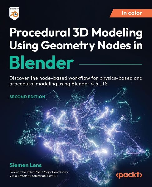 Procedural 3D Modeling Using Geometry Nodes in Blender - Second Edition: Discover the node-based workflow for physics-based and procedural modeling using Blender 4.5 LTS