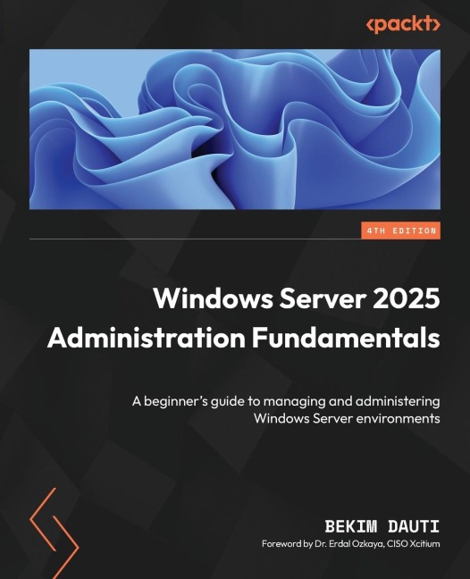 Windows Server 2025 Administration Fundamentals - Fourth Edition: A beginner's guide to managing and administering Windows Server environments