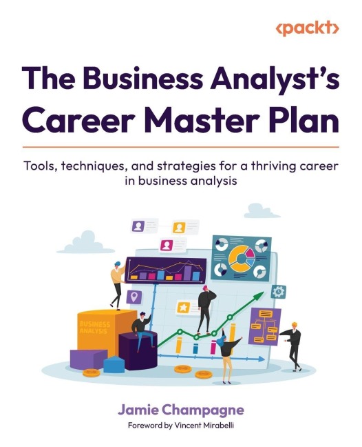 The Business Analysts Career Master Plan: Tools, techniques, and strategies for a thriving career in business analysis