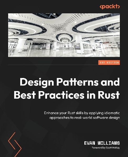 Design Patterns and Best Practices in Rust: Enhance your Rust skills by applying idiomatic approaches to real-world software design