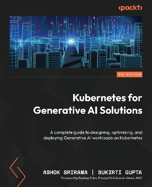 Kubernetes for Generative AI Solutions: A complete guide to designing, optimizing, and deploying Generative AI workloads on Kubernetes