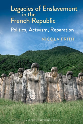 Legacies of Enslavement in the French Republic Politics, Activism, Reparation