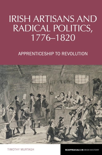 Irish Artisans and Radical Politics, 1776-1820 Apprenticeship to Revolution