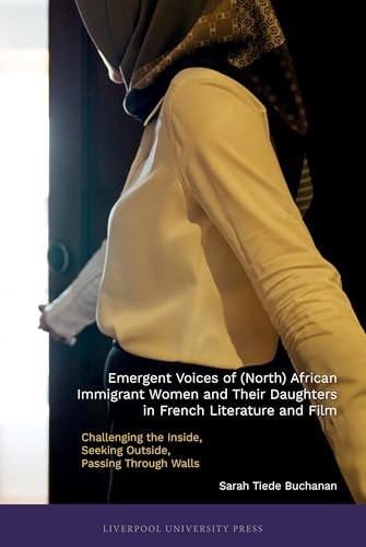 Emergent Voices of (North) African Immigrant Women and Their Daughters Into French Literature and Film Challenging the Inside, Seeking Outside, and Passing Through Walls