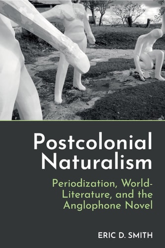 Postcolonial Naturalism Periodization, World-Literature, and the Anglophone Novel