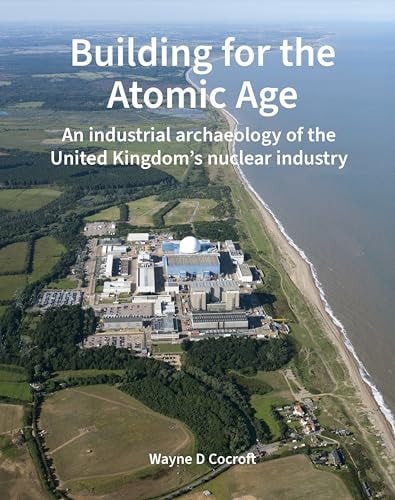 Building for the Atomic Age An Industrial Archaeology of the United Kingdom's Nuclear Industry