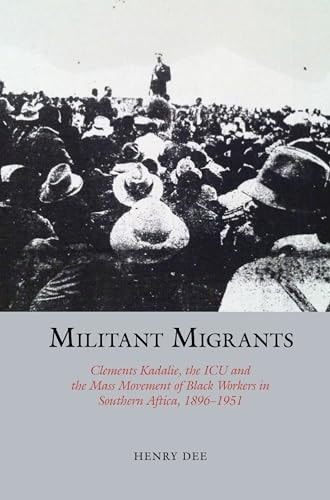 Militant Migrants Clements Kadalie, the ICU and the Mass Movement of Black Workers in Southern Africa, 1896-1951
