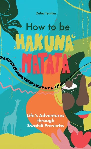 How to be Hakuna Matata: Lifes Adventures Through Swahili Proverbs