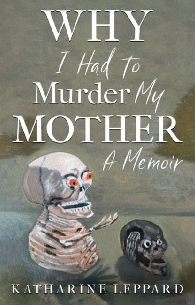 Why I Had to Murder my Mother: A Memoir