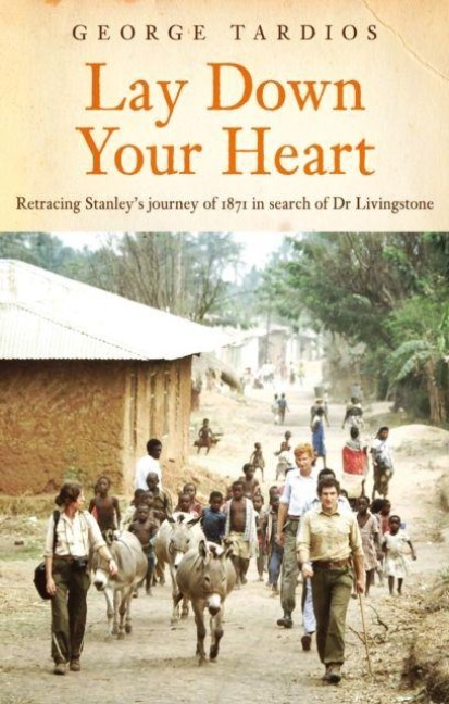 Lay Down Your Heart: Retracing Stanley's journey of 1871 in search of Dr Livingstone