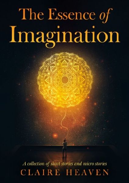 The Essence of Imagination: A Collection of Short Stories and Micro Stories