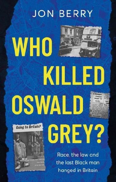 Who Killed Oswald Grey?: Race, the law and the last Black man hanged in Britain.