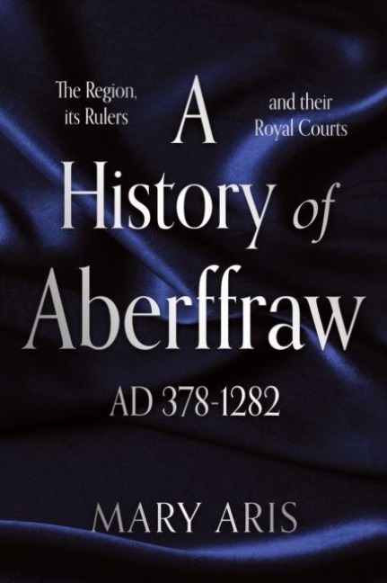 A History of Aberffraw AD 378-1282: The Region, its Rulers and their Royal Courts