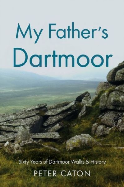 My Fathers Dartmoor: Sixty Years of Dartmoor Walks & History