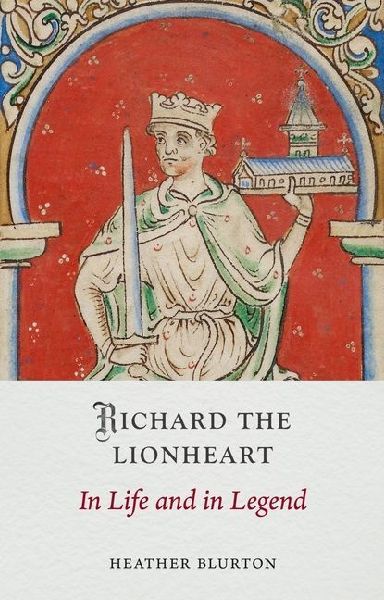 Richard the Lionheart: In Life and in Legend