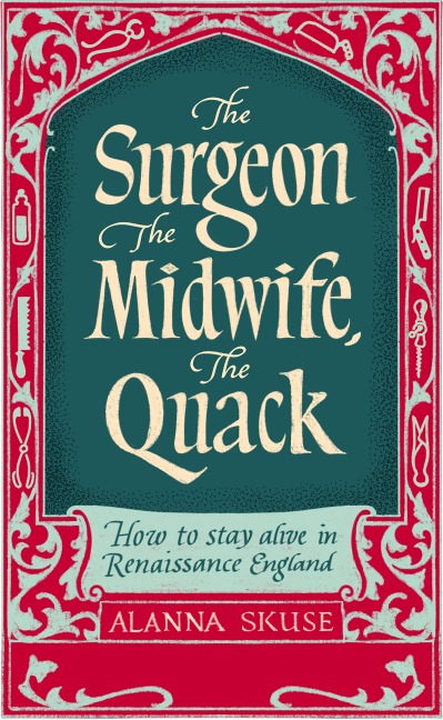 The Surgeon, The Midwife, The Quack: How to Stay Alive in Renaissance England
