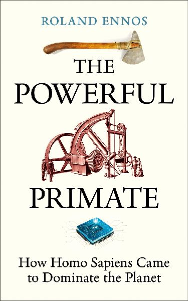 The Powerful Primate: How Homo Sapiens Came to Dominate the Planet
