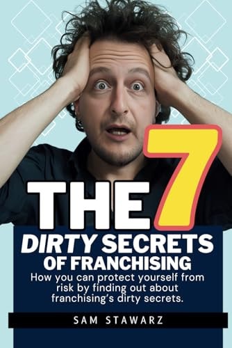 The 7 Dirty Secrets Of Franchising How You Can Protect Yourself from Risk by Finding Out about Franchising's Dirty Secrets