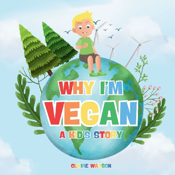 Why Im Vegan - A Kids Story: A Fun and Simple Introduction to Vegan Living for Kids - A Colourful Story Explaining Plant-Based Eating and Kindness to Animals