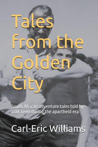Tales from the Golden City South African Adventure Tales Told by a UK Teen During the Apartheid Era