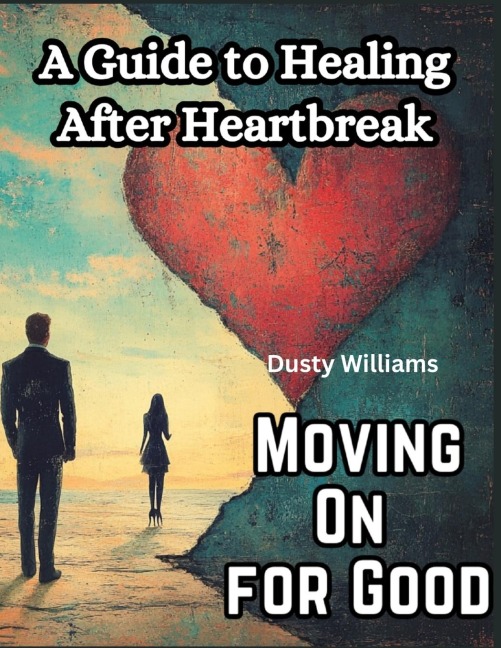 Moving On for Good: A Guide to Healing After Heartbreak