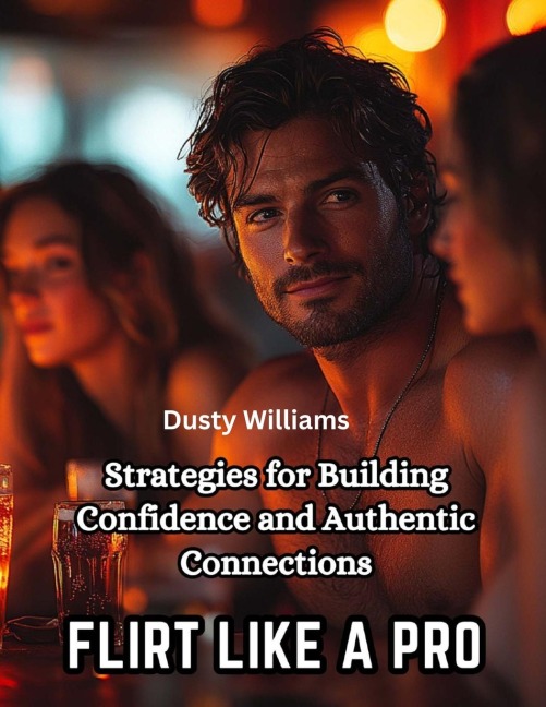 Flirt Like a Pro: Strategies for Building Confidence and Authentic Connections