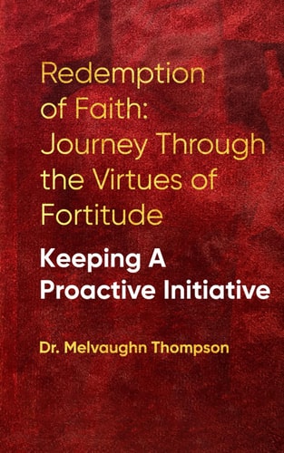 Redemption of Faith Journey Though The Virtues of Fortitude KEEPING A PROACTIVE INITIATIVE