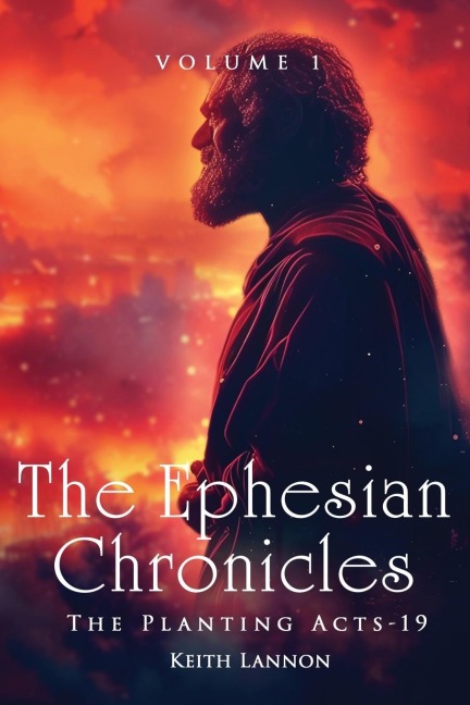 The Ephesian Chronicles: VOLUME 1 THE PLANTING ACTS-19 KEITH LANNON
