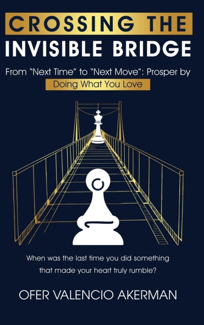 CROSSING THE INVISIBLE BRIDGE: From "Next Time" to "Next Move": Prosper by Doing What You Love