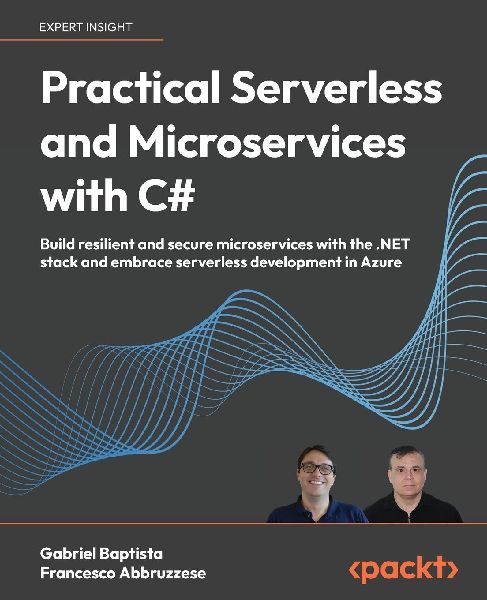 Practical Serverless and Microservices with C: Build resilient and secure microservices with the .NET stack and embrace serverless development in Azure