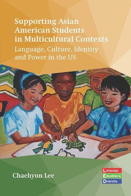 Supporting Asian American Students in Multicultural Contexts: Language, Culture, Identity and Power in the US
