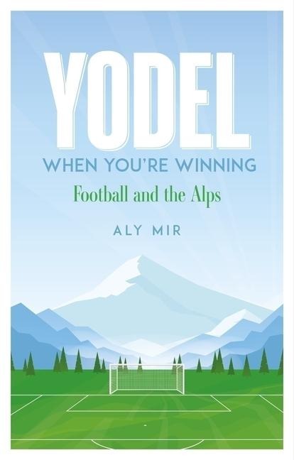 Yodel When Youre Winning: Football and the Alps