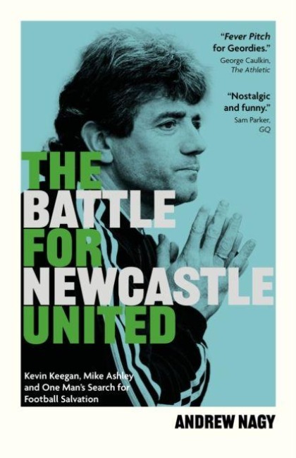 The Battle for Newcastle United: Kevin Keegan, Mike Ashley, and One Mans Search for Football Salvation