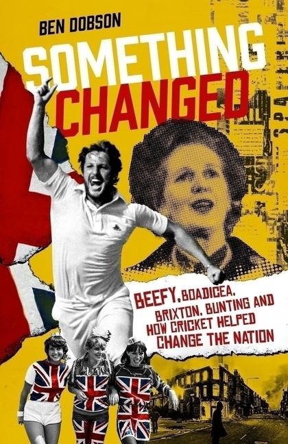 Something Changed: Beefy, Boadicea, Brixton, Bunting and How Cricket Helped Change the Nation