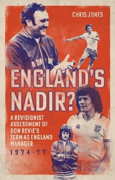 Englands Nadir?: A Revisionist Assessment of Don Revies term as England Manager 1974-77