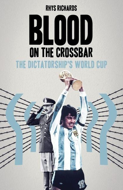 Blood on the Crossbar: The Dictatorships World Cup