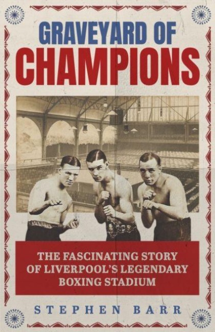 Graveyard of Champions: The Fascinating Story of Liverpools Legendary Boxing Stadium