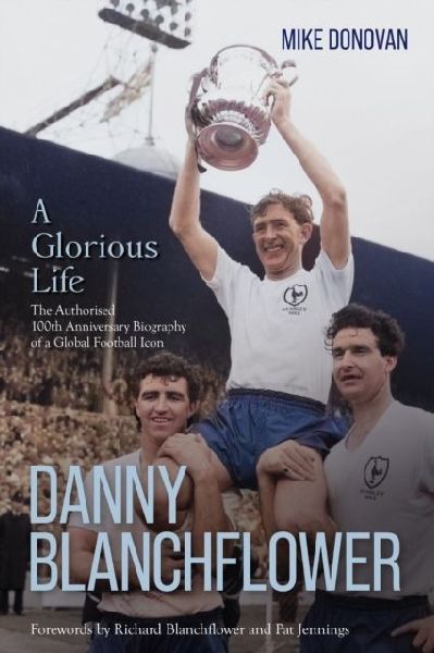 Danny Blanchflower, a Glorious Life: The Authorised 100th Anniversary Biography of a Global Football Icon