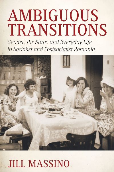Ambiguous Transitions: Gender, the State, and Everyday Life in Socialist and Postsocialist Romania
