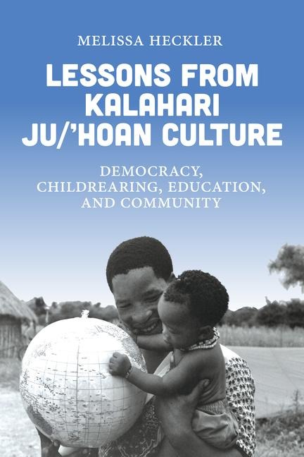 Lessons from Kalahari Ju/hoan Culture: Lessons In Democracy, Childrearing, Education, and Community from the Kalahari Ju/Hoansi