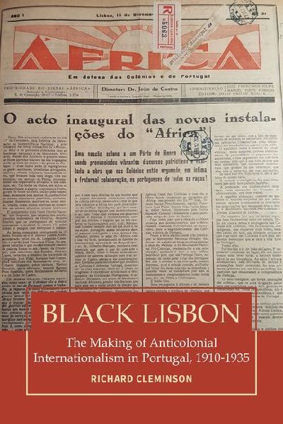 Black Lisbon: The Making of Anticolonial Internationalism in Portugal, 1910-1940