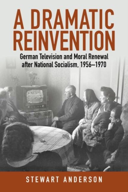 A Dramatic Reinvention: German Television and Moral Renewal after National Socialism, 1956-1970