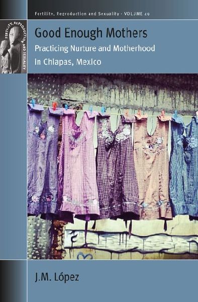 Good Enough Mothers: Practicing Nurture and Motherhood in Chiapas, Mexico