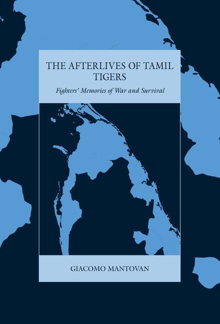 The Afterlives of Tamil Tigers: Fighters Memories of War and Survival