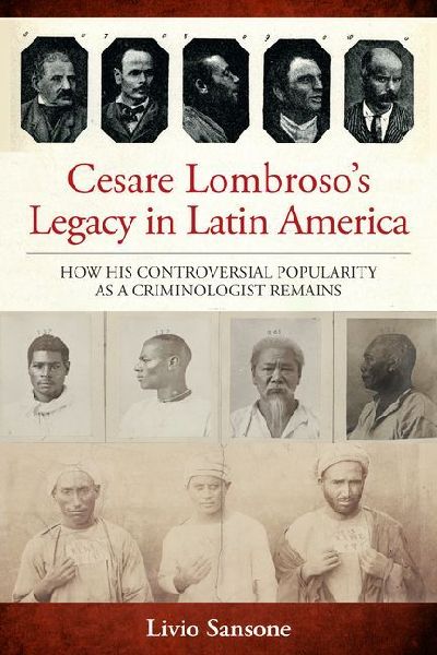 Cesare Lombroso's Legacy in Latin America: How His Controversial Popularity as a Criminologist Remains